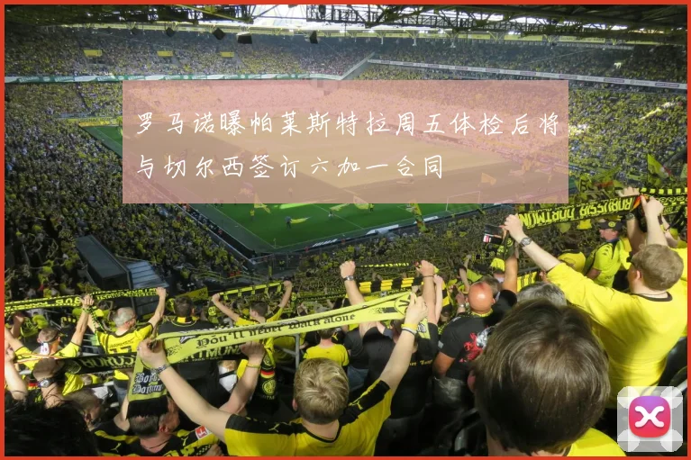 罗马诺曝帕莱斯特拉周五体检后将与切尔西签订六加一合同