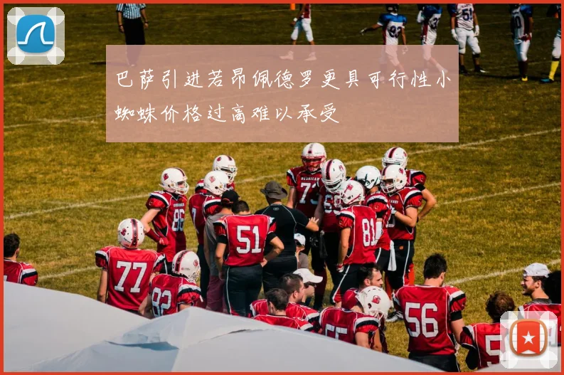巴萨引进若昂佩德罗更具可行性小蜘蛛价格过高难以承受