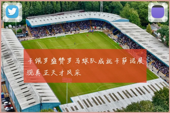 卡佩罗盛赞罗马球队成就卡萨诺展现真正天才风采
